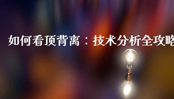 如何看顶背离：技术分析全攻略_https://wap.sdyuehang.cn_产经新闻_第1张