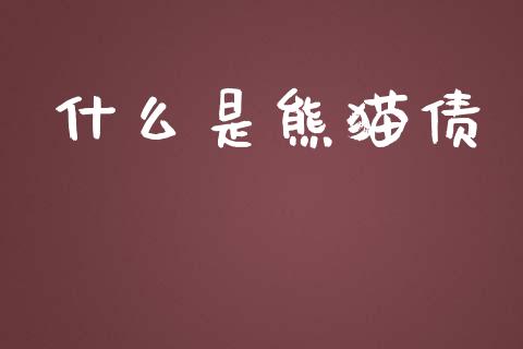 什么是熊猫债_https://wap.sdyuehang.cn_新股申购_第1张