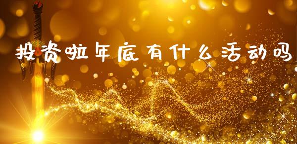 投资啦年底有什么活动吗_https://wap.sdyuehang.cn_产经新闻_第1张