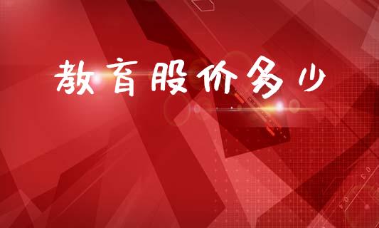 教育股价多少_https://wap.sdyuehang.cn_产经新闻_第1张