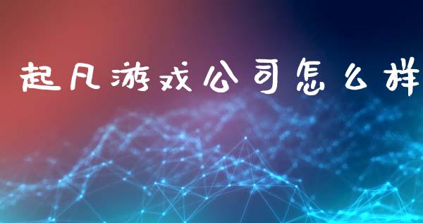 起凡游戏公司怎么样_https://wap.sdyuehang.cn_债券资讯_第1张