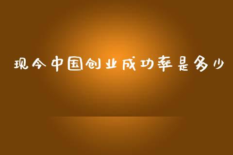 现今中国创业成功率是多少_https://wap.sdyuehang.cn_债券资讯_第1张
