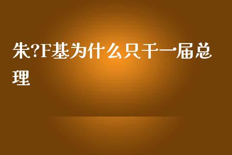 朱?F基为什么只干一届总理_https://wap.sdyuehang.cn_美股行情_第1张