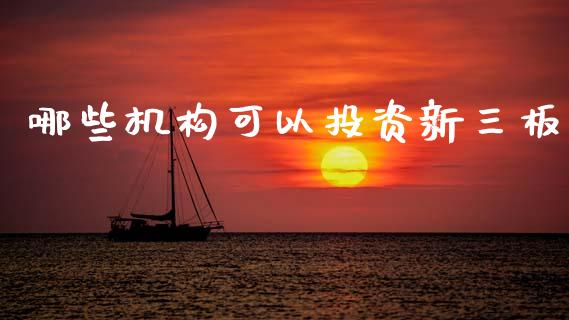 哪些机构可以投资新三板_https://wap.sdyuehang.cn_产经新闻_第1张