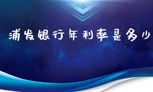 浦发银行年利率是多少_https://wap.sdyuehang.cn_新股申购_第1张