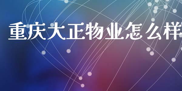 重庆大正物业怎么样_https://wap.sdyuehang.cn_美股行情_第1张
