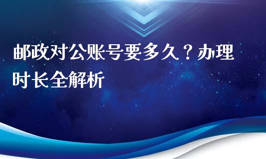 邮政对公账号要多久?办理时长全解析_新股申购_第1张_产经新闻_债券资讯_新股申购_美股行情 邮政对公账号要多久?办理时长全解析_https://wap.sdyuehang.cn_新股申购_第1张
