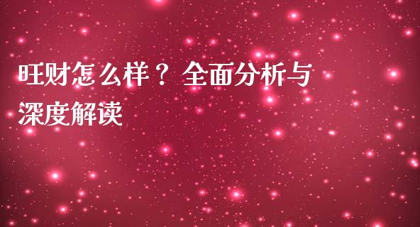 旺财怎么样？ 全面分析与深度解读_https://wap.sdyuehang.cn_美股行情_第1张
