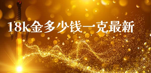 18k金多少钱一克最新_https://wap.sdyuehang.cn_美股行情_第1张