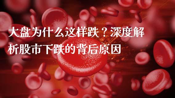 大盘为什么这样跌？深度解析股市下跌的背后原因_https://wap.sdyuehang.cn_新股申购_第1张