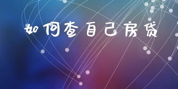如何查自己房贷_https://wap.sdyuehang.cn_产经新闻_第1张