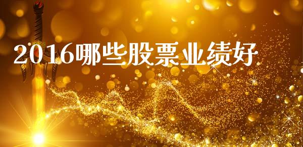 2016哪些股票业绩好_https://wap.sdyuehang.cn_产经新闻_第1张