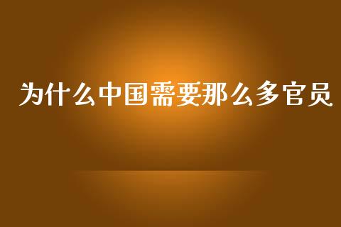 为什么中国需要那么多官员_https://wap.sdyuehang.cn_美股行情_第1张