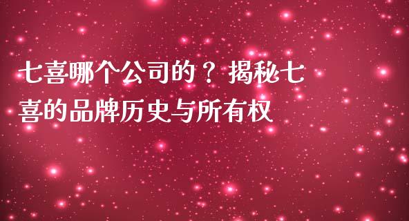 七喜哪个公司的？ 揭秘七喜的品牌历史与所有权_https://wap.sdyuehang.cn_债券资讯_第1张
