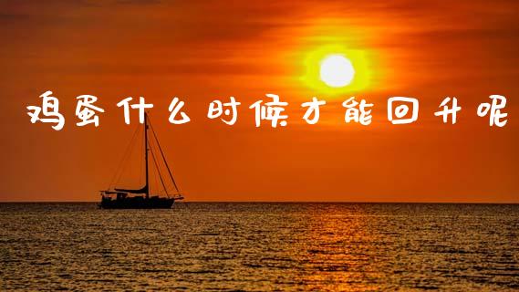 鸡蛋什么时候才能回升呢_https://wap.sdyuehang.cn_产经新闻_第1张