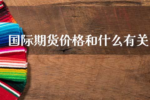 国际期货价格和什么有关_新股申购_第1张_产经新闻_债券资讯_新股申购_美股行情 国际期货价格和什么有关_https://wap.sdyuehang.cn_新股申购_第1张