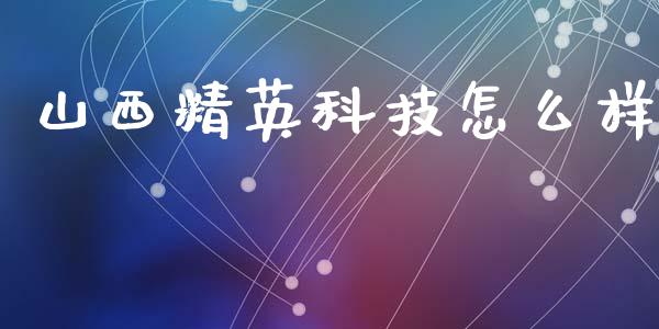 山西精英科技怎么样_https://wap.sdyuehang.cn_美股行情_第1张