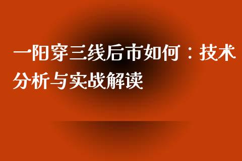 一阳穿三线后市如何：技术分析与实战解读_https://wap.sdyuehang.cn_美股行情_第1张