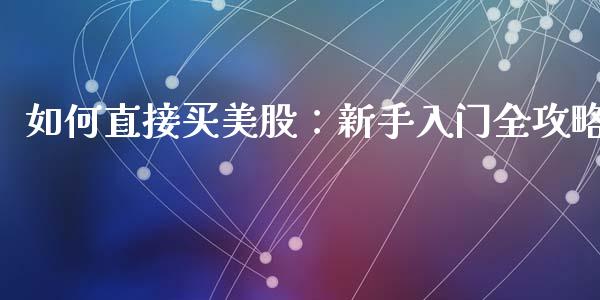 如何直接买美股：新手入门全攻略_https://wap.sdyuehang.cn_债券资讯_第1张
