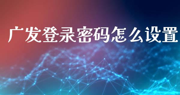 广发登录密码怎么设置_https://wap.sdyuehang.cn_产经新闻_第1张
