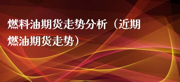 燃料油期货走势分析（近期燃油期货走势）_https://wap.sdyuehang.cn_产经新闻_第1张