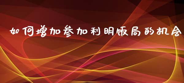 如何增加参加利明饭局的机会_https://wap.sdyuehang.cn_债券资讯_第1张