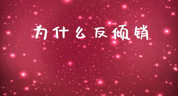 为什么反倾销_https://wap.sdyuehang.cn_产经新闻_第1张