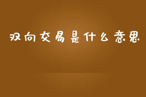 双向交易是什么意思_https://wap.sdyuehang.cn_美股行情_第1张