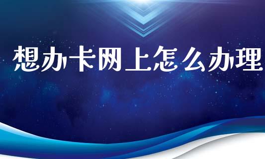 想办卡网上怎么办理_https://wap.sdyuehang.cn_债券资讯_第1张