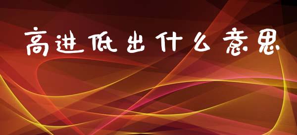 高进低出什么意思_https://wap.sdyuehang.cn_美股行情_第1张