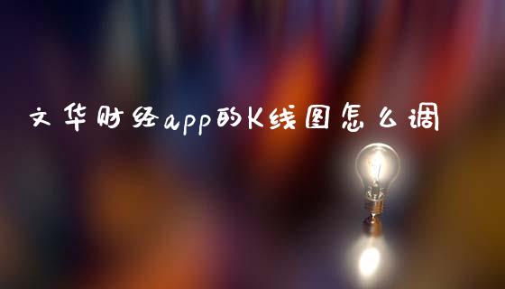 文华财经app的K线图怎么调_https://wap.sdyuehang.cn_美股行情_第1张