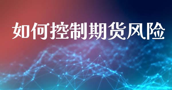 如何控制期货风险_https://wap.sdyuehang.cn_产经新闻_第1张