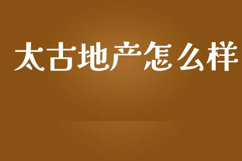 太古地产怎么样_https://wap.sdyuehang.cn_美股行情_第1张