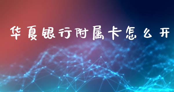华夏银行附属卡怎么开_https://wap.sdyuehang.cn_美股行情_第1张