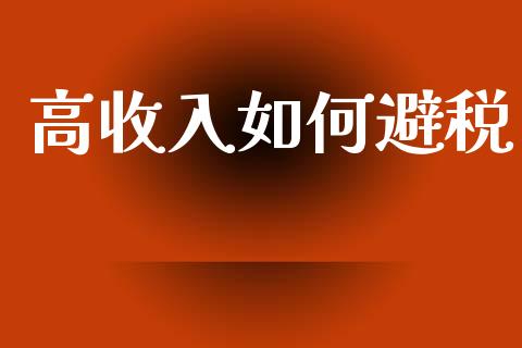 高收入如何避税_https://wap.sdyuehang.cn_美股行情_第1张