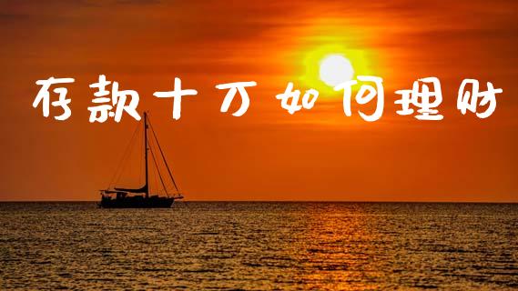 存款十万如何理财_https://wap.sdyuehang.cn_美股行情_第1张