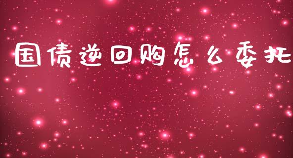 国债逆回购怎么委托_https://wap.sdyuehang.cn_产经新闻_第1张