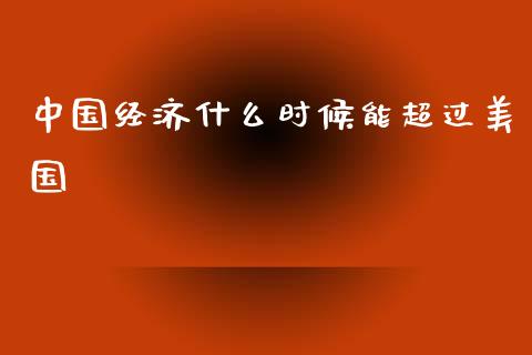 中国经济什么时候能超过美国_https://wap.sdyuehang.cn_债券资讯_第1张