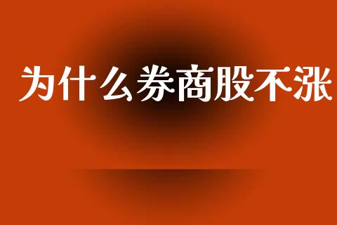 为什么券商股不涨_https://wap.sdyuehang.cn_债券资讯_第1张
