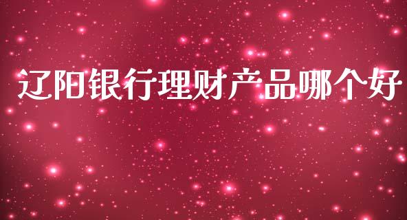 辽阳银行理财产品哪个好_https://wap.sdyuehang.cn_美股行情_第1张