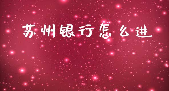苏州银行怎么进_https://wap.sdyuehang.cn_美股行情_第1张