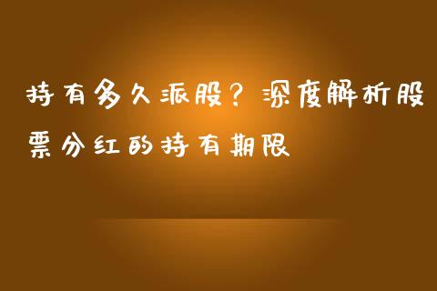 持有多久派股？深度解析股票分红的持有期限_https://wap.sdyuehang.cn_新股申购_第1张