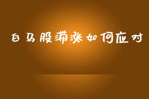 白马股滞涨如何应对_https://wap.sdyuehang.cn_产经新闻_第1张