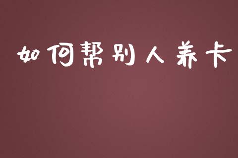 如何帮别人养卡_https://wap.sdyuehang.cn_新股申购_第1张