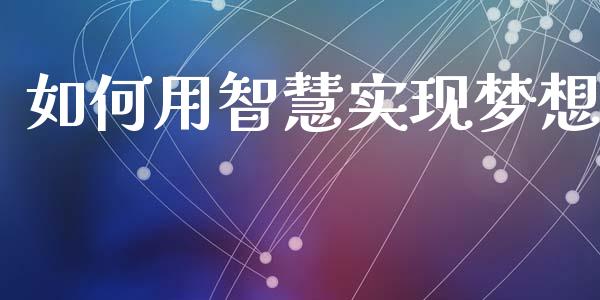 如何用智慧实现梦想_https://wap.sdyuehang.cn_债券资讯_第1张