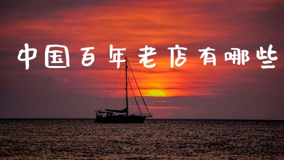 中国百年老店有哪些_https://wap.sdyuehang.cn_产经新闻_第1张