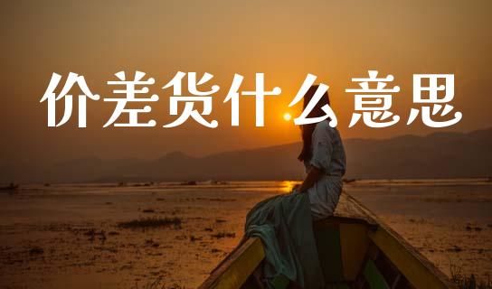 价差货什么意思_https://wap.sdyuehang.cn_美股行情_第1张