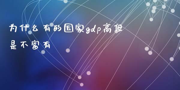 为什么有的国家gdp高但是不富有_https://wap.sdyuehang.cn_债券资讯_第1张