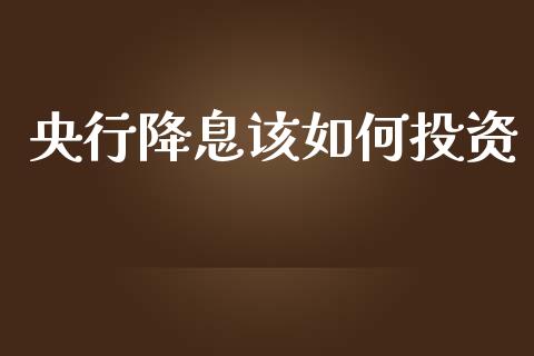 央行降息该如何投资_https://wap.sdyuehang.cn_产经新闻_第1张