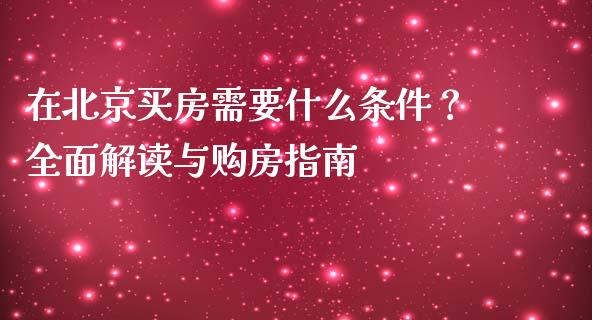 在北京买房需要什么条件？全面解读与购房指南_https://wap.sdyuehang.cn_新股申购_第1张
